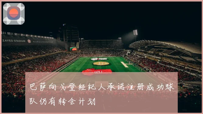 巴萨向戈登经纪人承诺注册成功球队仍有转会计划